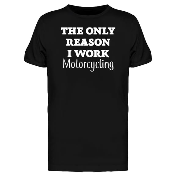 The only Reason i Work Motorcycling Men's T-shirt
