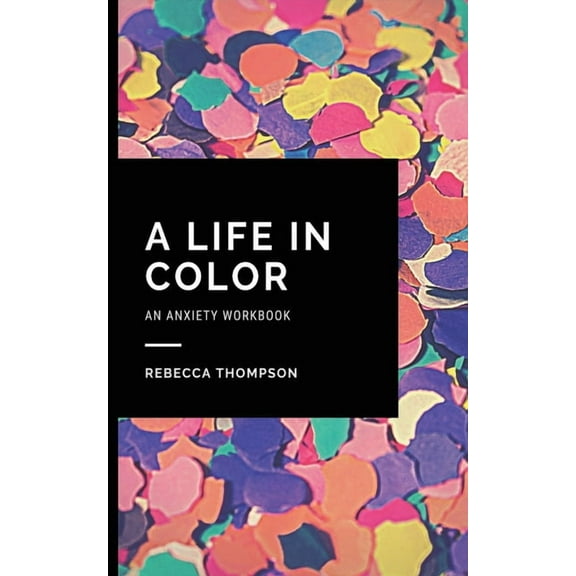 A Life In Color-An Anxiety Workbook: Proven CBT Skills and Mindfulness Techniques to Keep Always With You in an Emergenc, (Paperback)