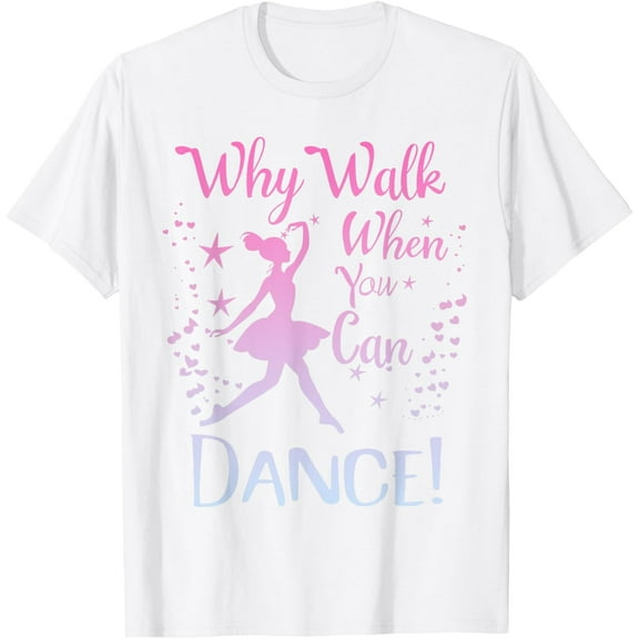 Why Walk When You Can Dance Cute Ballet Recital Girls Top T-Shirt men and women can wear, black, white, gifts