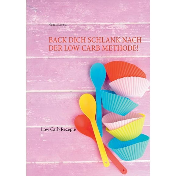 Back dich schlank nach der Low Carb Methode! : Low Carb Rezepte (Paperback)