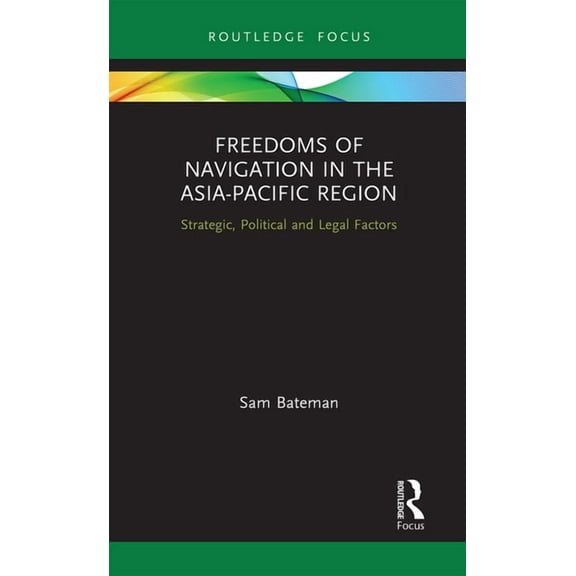 Routledge Research on the Law of the Sea Freedoms of Navigation in the Asia-Pacific Region: Strategic, Political and Legal Factors, (Paperback)