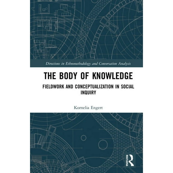 Directions in Ethnomethodology and Conve The Body of Knowledge: Fieldwork and Conceptualization in Social Inquiry, (Hardcover)