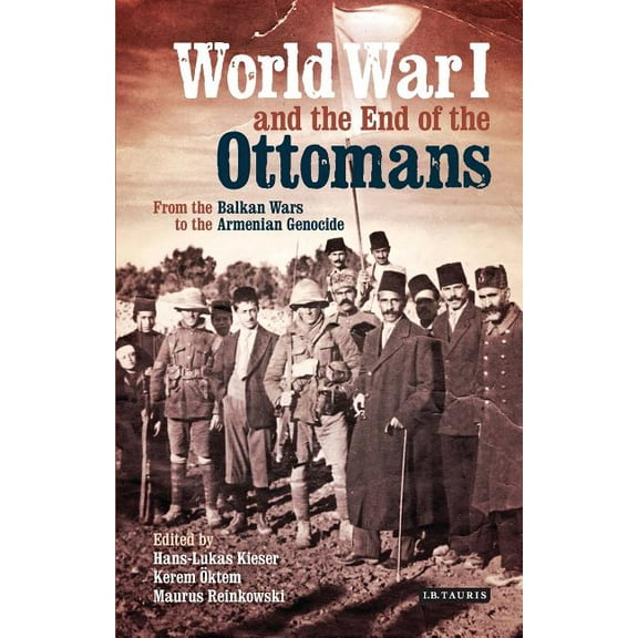 Library of Ottoman Studies World War I and the End of the Ottomans: From the Balkan Wars to the Armenian Genocide, (Hardcover)