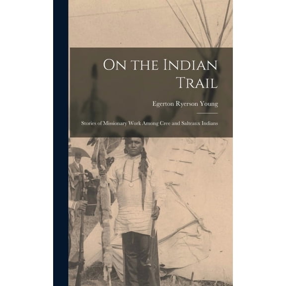 On the Indian Trail : Stories of Missionary Work among Cree and Salteaux Indians (Hardcover)