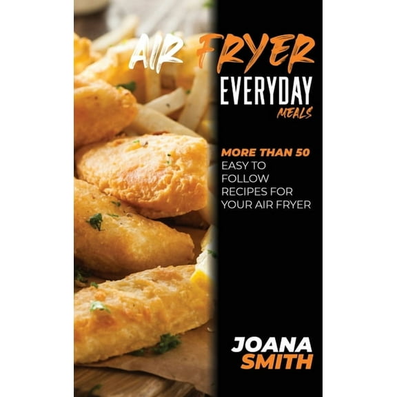 Air Fryer Everyday Meals : More Than 50 Easy to Follow Recipes For Your Air Fryer (Hardcover)