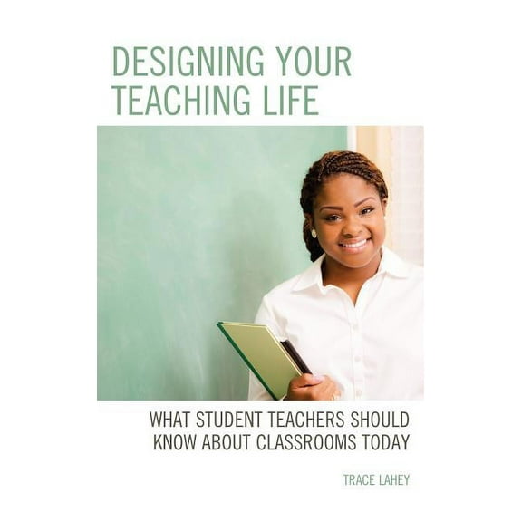 Designing your Teaching Life: What Student Teachers Should Know about Classrooms Today, (Hardcover)