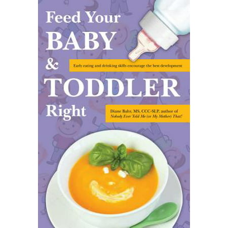 Feed Your Baby and Toddler Right : Early Eating and Drinking Skills Encourage the Best