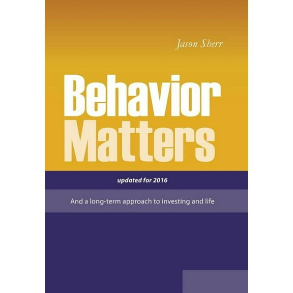 Behavior Matters : And a Long Term Approach to Investing and Life