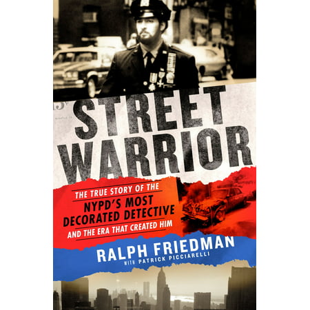 Street Warrior : The True Story of the NYPD's Most Decorated Detective and the Era That Created Him