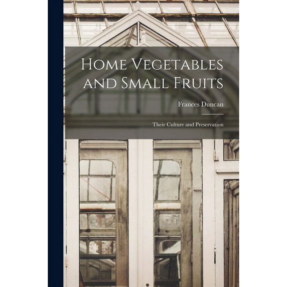 Home Vegetables and Small Fruits [microform]: Their Culture and Preservation  Paperback  1015365647 9781015365643 Duncan, Frances B 1877
