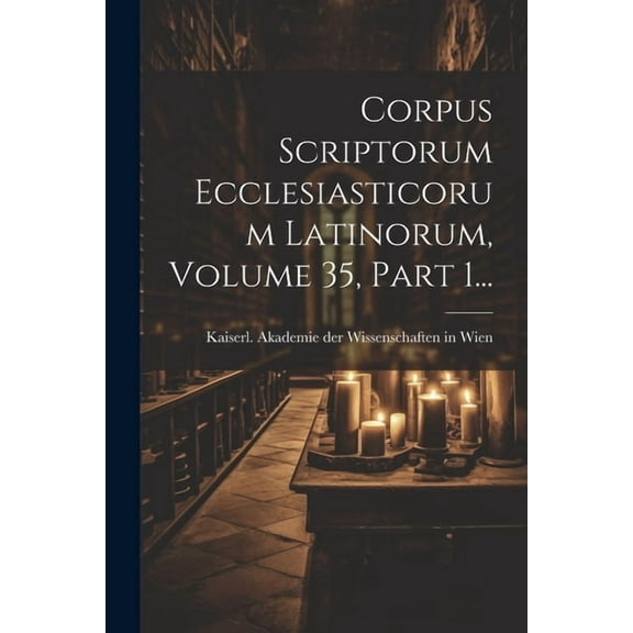 Corpus Scriptorum Ecclesiasticorum Latinorum, Volume 35, Part 1... (Paperback)