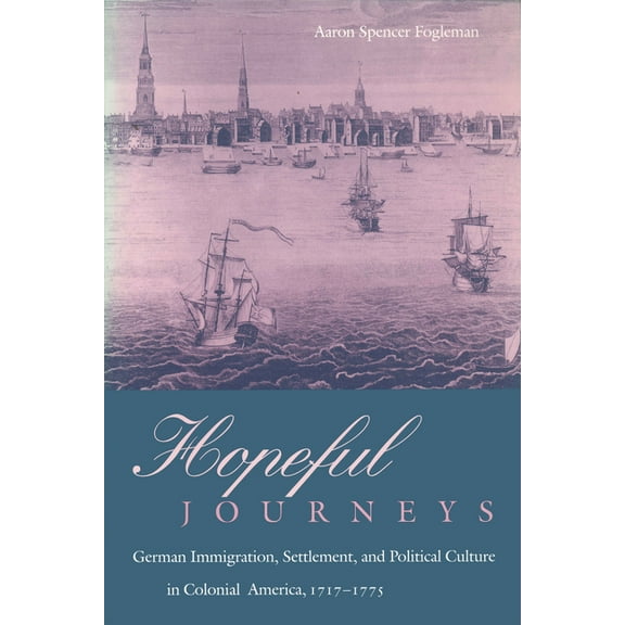 Early American Studies Hopeful Journeys: German Immigration, Settlement, and Political Culture in Colonial America, 1717-1775, (Paperback)