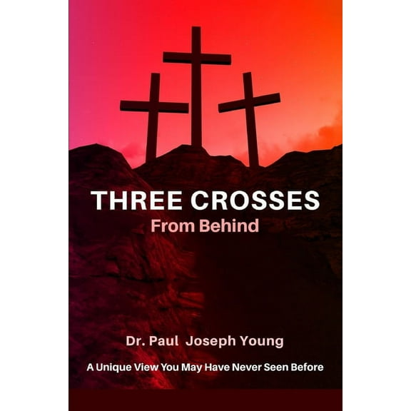 THREE CROSSES From Behind: A Unique ViewYou May Have Never Seen Before (Paperback)