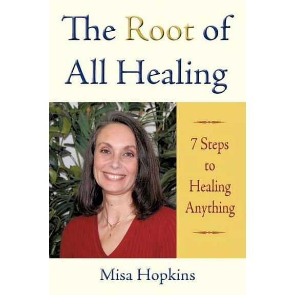 The Root of All Healing: 7 Steps to Healing Anything, (Paperback)