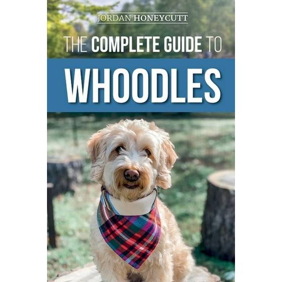 The Complete Guide to Whoodles: Choosing, Preparing for, Raising, Training, Feeding, and Loving Your New Whoodle Puppy, (Paperback)