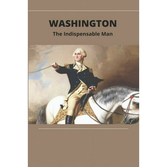 Washington: The Indispensable Man: George Washington Us President (Paperback)