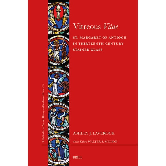 Brill's Studies on Art, Art History, and Vitreous Vitae: St. Margaret of Antioch in Thirteenth-Century Stained Glass, Book 75, (Hardcover)