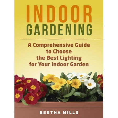 Indoor Gardening: A Comprehensive Guide To Choose The Best Lighting For Your Indoor Garden -