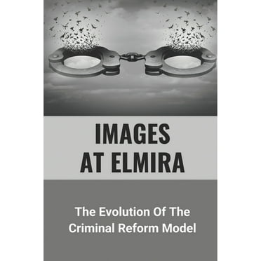 Images At Elmira: The Evolution Of The Criminal Reform Model: The Reality Of Elmira Reformatory (Paperback)