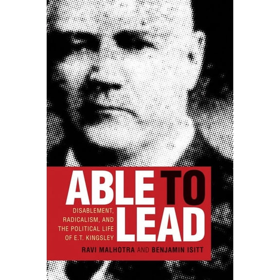 Able to Lead : Disablement, Radicalism, and the Political Life of E.T. Kingsley (Hardcover)
