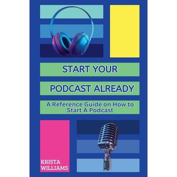 Start Your Podcast Already: A Reference Guide on How to Start a Podcast, (Paperback)
