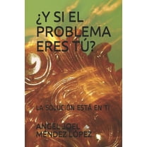 ¿y Si El Problema Eres Tú?: La Solución Está En Ti (Paperback)