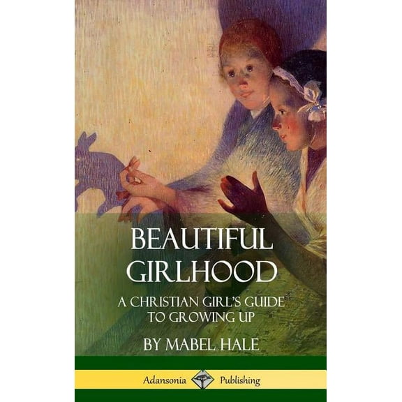 Beautiful Girlhood: A Christian Girl's Guide to Growing Up (Hardcover), (Hardcover)