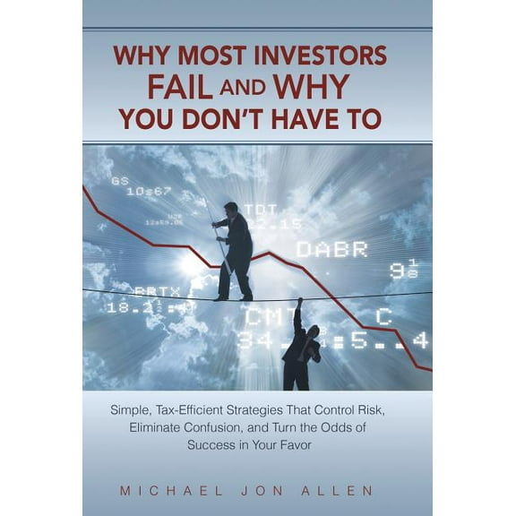 Why Most Investors Fail and Why You Don't Have to: Simple, Tax-Efficient Strategies That Control Risk, Eliminate Confusi, (Hardcover)