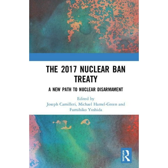 The 2017 Nuclear Ban Treaty: A New Path to Nuclear Disarmament, (Hardcover)