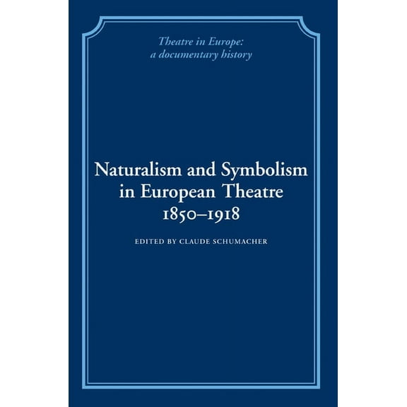 Theatre in Europe: A Documentary History Naturalism and Symbolism in European Theatre 1850 1918, (Paperback)
