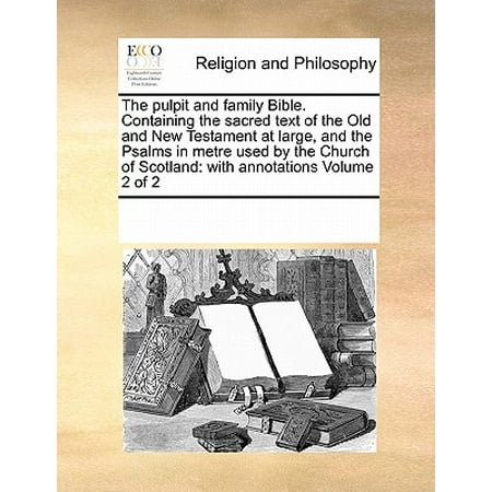 Old Text - The Pulpit and Family Bible. Containing the Sacred Text of the Old and New Testament at Large, and the Psalms in Metre Used by the Church of Scotland : With Annotations Volume 2 of 2