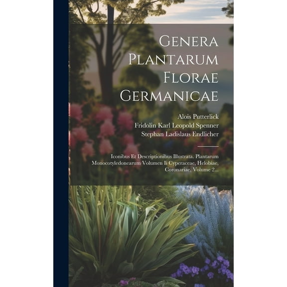 Genera Plantarum Florae Germanicae: Iconibus Et Descriptionibus Illustrata. Plantarum Monocotyledonearum Volumen Ii Cyperaceae, Helobiae, Coronariae, Volume 2... (Hardcover)