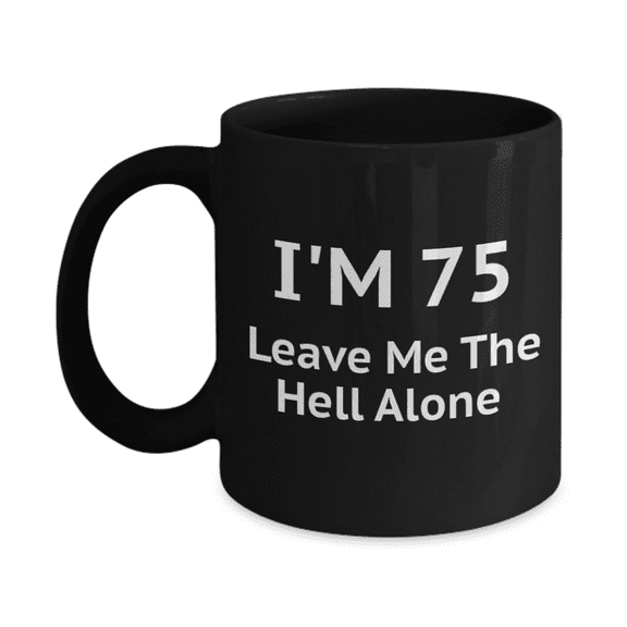 75th Birthday Coffee Mug, I Am 75 Leave Me The Hell Alone- Black Porcelain Coffee Mug 11 oz