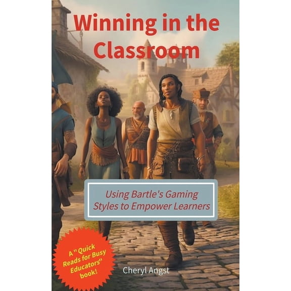 Quick Reads for Busy Educators Winning in the Classroom - Using Bartle's Gaming Styles to Empower Learners, (Paperback)