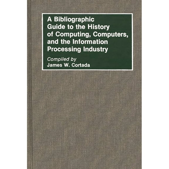 Bibliographies and Indexes in Science an A Bibliographic Guide to the History of Computing, Computers, and the Information Processing Industry, (Hardcover)