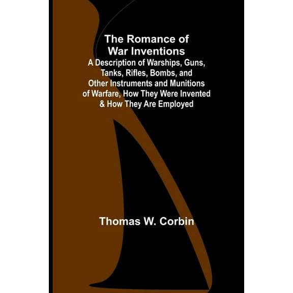 The Romance of War Inventions; A Description of Warships, Guns, Tanks, Rifles, Bombs, and Other Instruments and Munition, (Paperback)