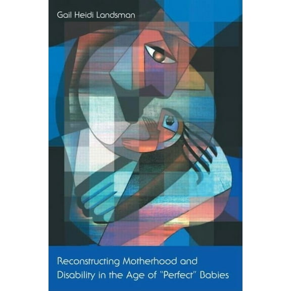 Reconstructing Motherhood and Disability in the Age of Perfect Babies, (Paperback)