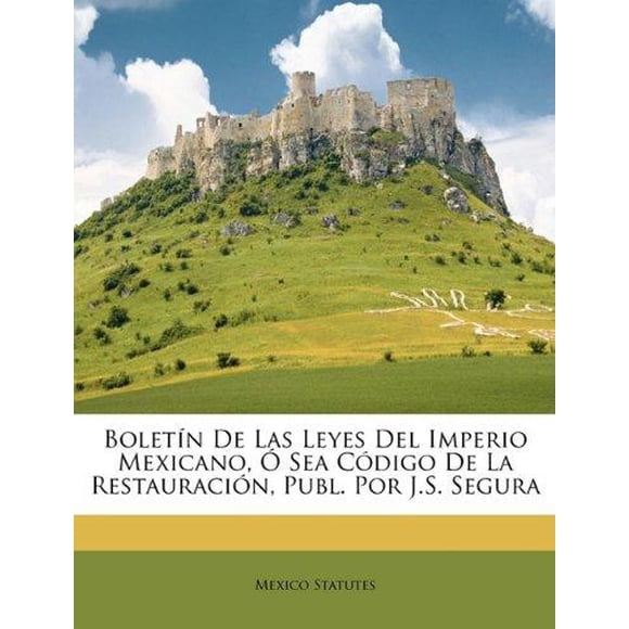 Boletn de Las Leyes del Imperio Mexicano, Sea Cdigo de la Restauracin, Publ. Por J.S. Segura