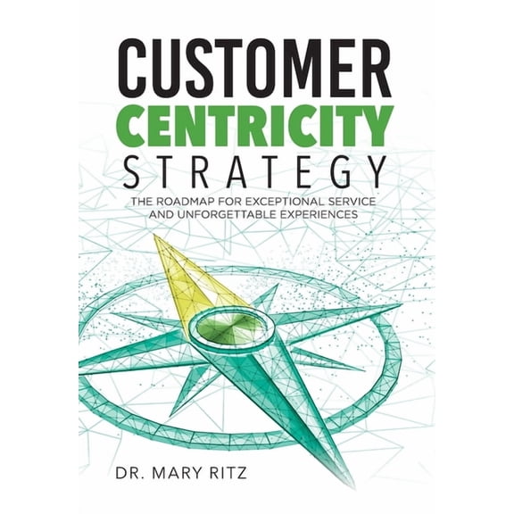 Customer Centricity Strategy: The Roadmap for Exceptional Service and Unforgettable Experiences, (Hardcover)