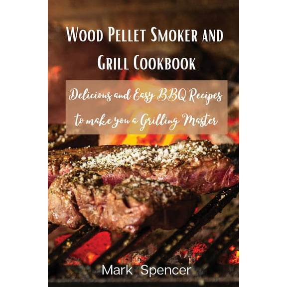 Wood Pellet Smoker and Grill Cookbook: Delicious and Easy BBQ Recipes to make you a Grilling Master, (Paperback)