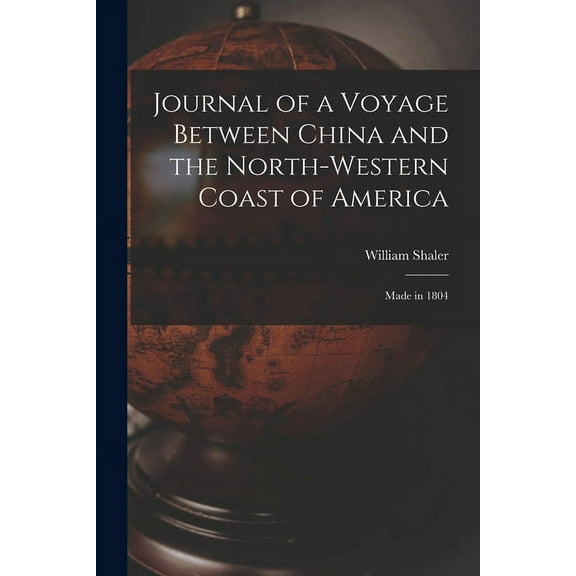 Journal of a Voyage Between China and the North-Western Coast of America [microform]: Made in 1804 (Paperback) by William 1778-1833 Shaler