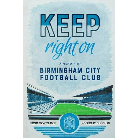 Keep Right On: A Memoir of Birmingham City Football Club -- Robert Pedlingham