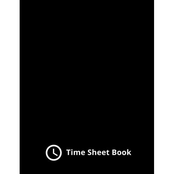 Time Sheet Book For Employees : Employee Weekly Time Sheet And Track Time Activity Project Work Time Record Book Work Hours Tracker (Simple Time Sheet Log Boook) (Paperback)