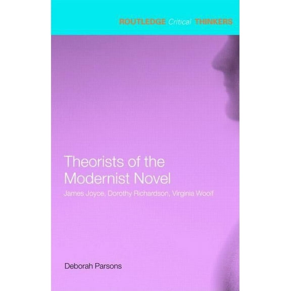Routledge Critical Thinkers Theorists of the Modernist Novel: James Joyce, Dorothy Richardson, Virginia Woolf, (Paperback)