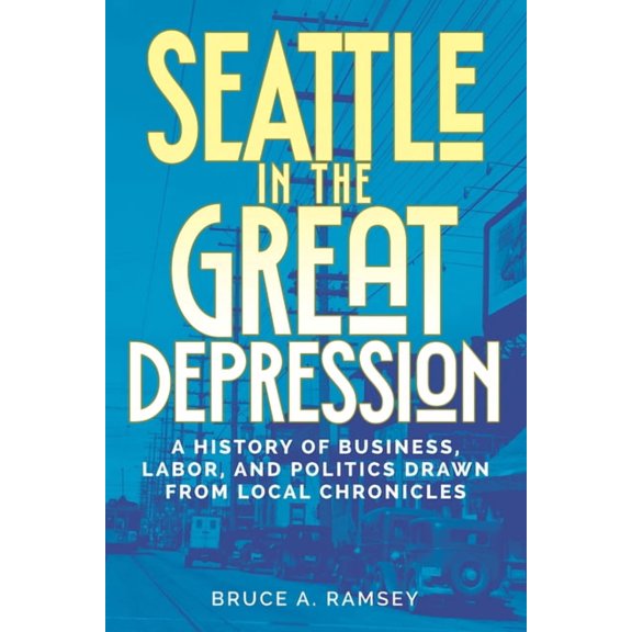 Seattle in the Great Depression: A History of Business, Labor, and Politics Drawn from Local Chronicles, (Paperback)