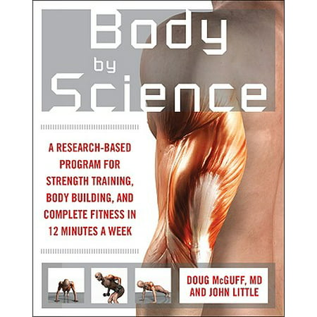 Body by Science : A Research Based Program to Get the Results You Want in 12 Minutes a (Best Program To Get Ripped)