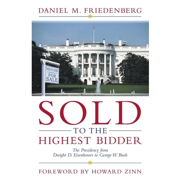 Sold to the Highest Bidder: The Presidency from Dwight D. Eisenhower to George W. Bush, (Hardcover)