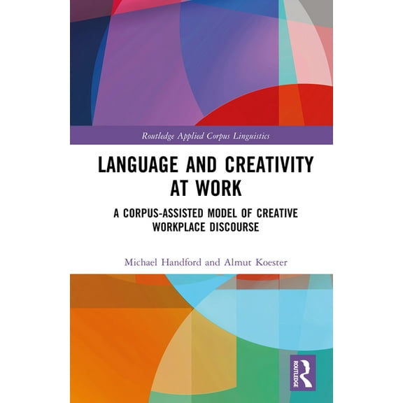 Routledge Applied Corpus Linguistics Language and Creativity at Work: A Corpus-Assisted Model of Creative Workplace Discourse, (Hardcover)
