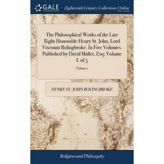 The Philosophical Works of the Late Right Honorable Henry St. John, Lord Viscount Bolingbroke. In Five Volumes. Published by David Mallet, Esq; Volume I. of 5; Volume 1 (Hardcover)