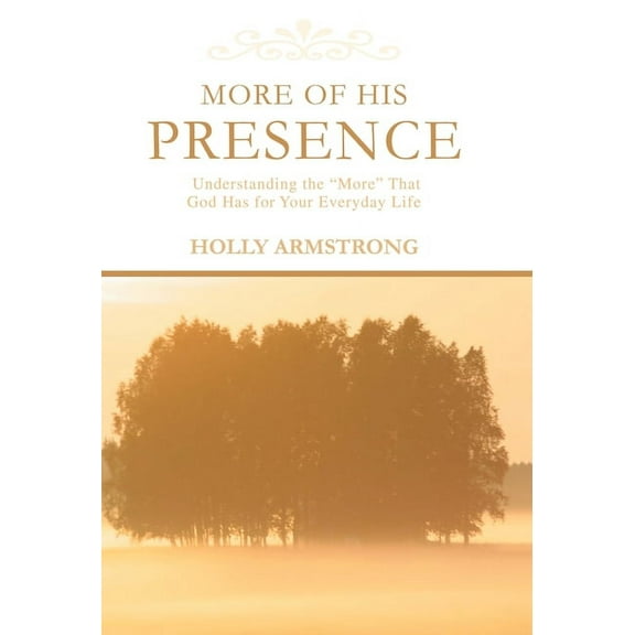 More of His Presence : Understanding the 'more' That God Has for Your Everyday Life